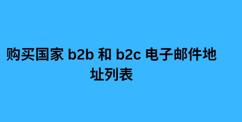 购买国家 b2b 和 b2c 电子邮件地址列表